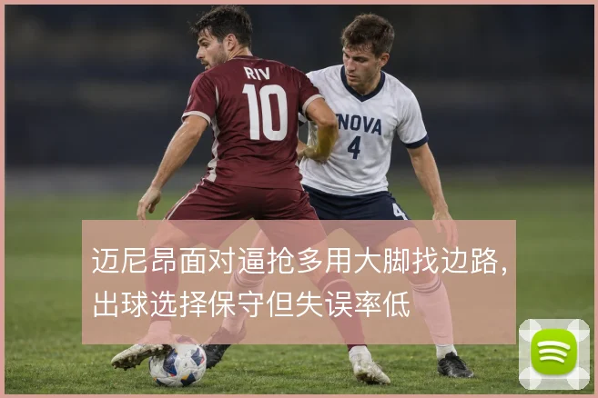 迈尼昂面对逼抢多用大脚找边路，出球选择保守但失误率低