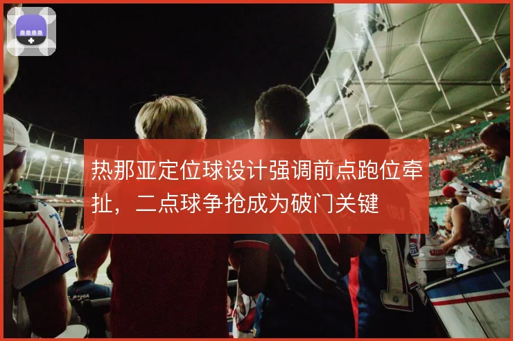 热那亚定位球设计强调前点跑位牵扯，二点球争抢成为破门关键