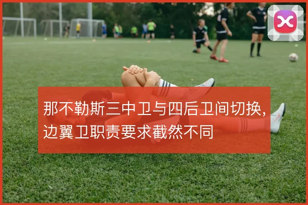 那不勒斯三中卫与四后卫间切换,边翼卫职责要求截然不同