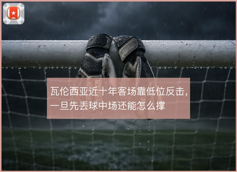 瓦伦西亚近十年客场靠低位反击，一旦先丢球中场还能怎么撑