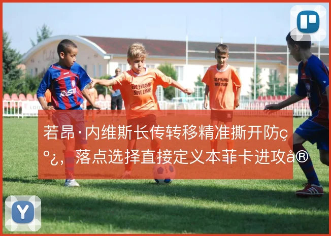 若昂·内维斯长传转移精准撕开防线，落点选择直接定义本菲卡进攻宽度