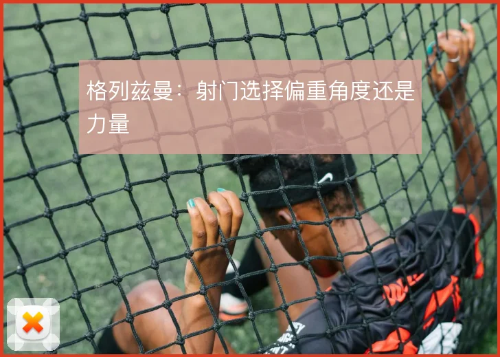 格列兹曼：射门选择偏重角度还是力量