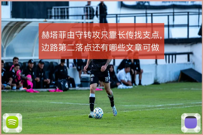 赫塔菲由守转攻只靠长传找支点,边路第二落点还有哪些文章可做