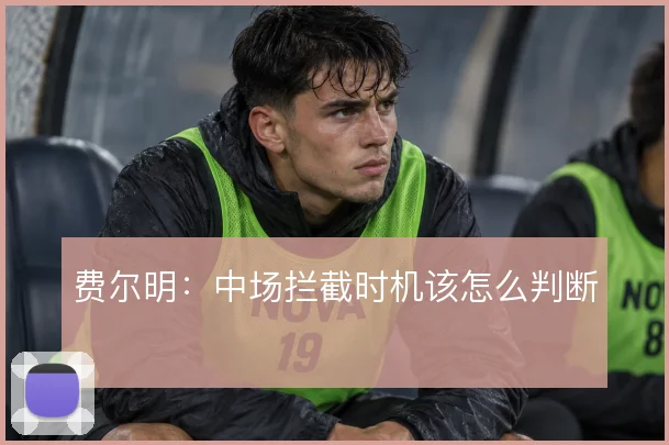 费尔明：中场拦截时机该怎么判断