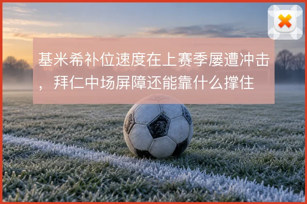 基米希补位速度在上赛季屡遭冲击，拜仁中场屏障还能靠什么撑住