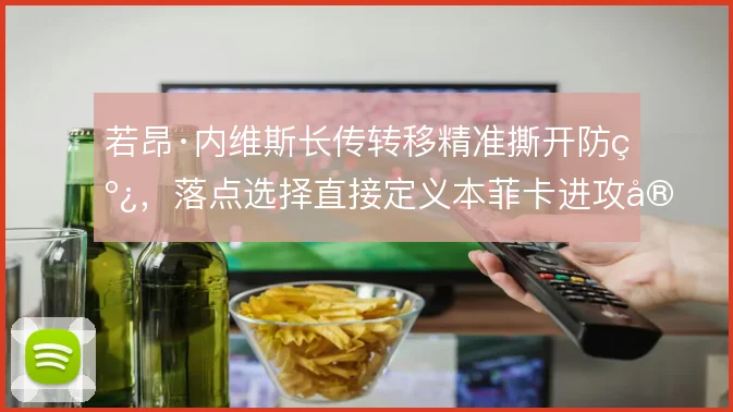 若昂·内维斯长传转移精准撕开防线，落点选择直接定义本菲卡进攻宽度