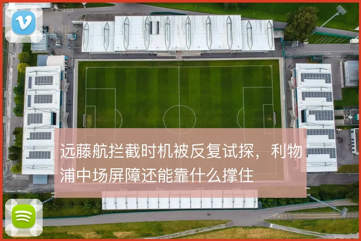 远藤航拦截时机被反复试探，利物浦中场屏障还能靠什么撑住