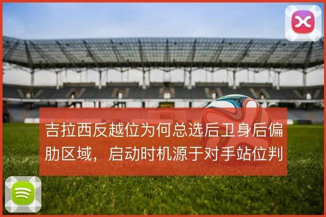 吉拉西反越位为何总选后卫身后偏肋区域，启动时机源于对手站位判断