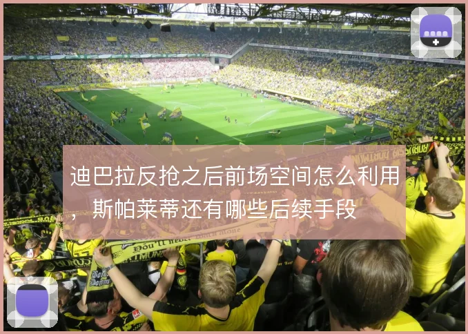 迪巴拉反抢之后前场空间怎么利用，斯帕莱蒂还有哪些后续手段