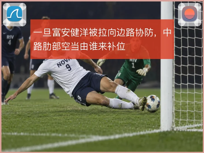 一旦富安健洋被拉向边路协防，中路肋部空当由谁来补位