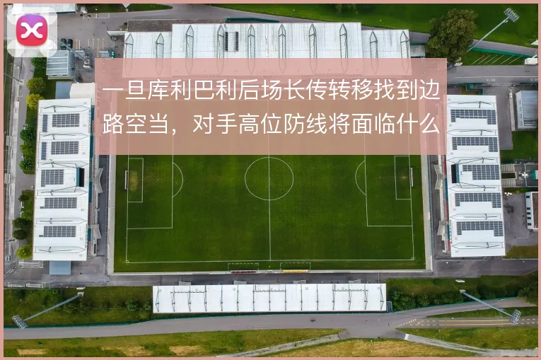 一旦库利巴利后场长传转移找到边路空当，对手高位防线将面临什么后果