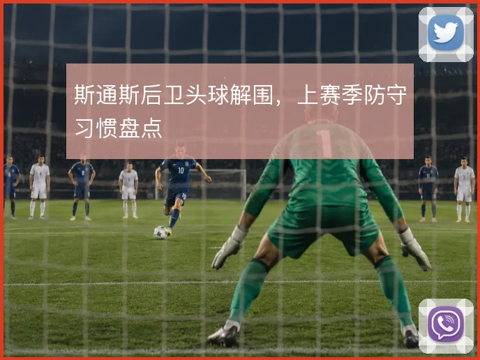 斯通斯后卫头球解围,上赛季防守习惯盘点