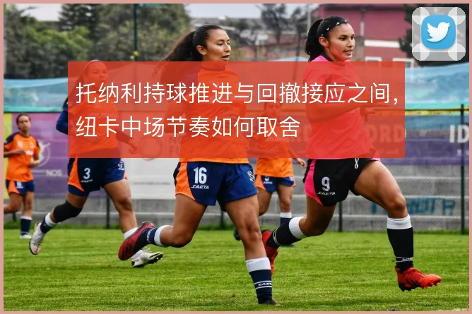 托纳利持球推进与回撤接应之间,纽卡中场节奏如何取舍